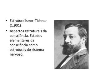 • Estruturalismo- Tichner
(1.901)
• Aspectos estruturais da
consciência. Estados
elementares da
consciência como
estruturas do sistema
nervoso.
 