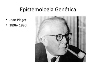 Epistemologia Genética
• Jean Piaget
• 1896- 1980.
 
