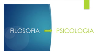 FILOSOFIA PSICOLOGIA
 