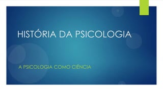 HISTÓRIA DA PSICOLOGIA
A PSICOLOGIA COMO CIÊNCIA
 
