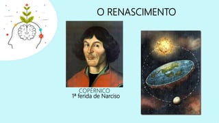 O RENASCIMENTO
COPÉRNICO
1ª ferida de Narciso
 