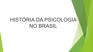 HISTÓRIA DA PSICOLOGIA
NO BRASIL
 
