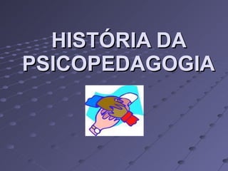 HISTÓRIA DA PSICOPEDAGOGIA 