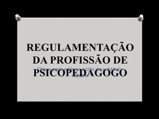 REGULAMENTAÇÃO
 DA PROFISSÃO DE
  Clique para editar o estilo do subtítulo
 PSICOPEDAGOGO    mestre
 