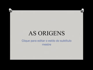 AS ORIGENS
Clique para editar o estilo do subtítulo
                mestre
 