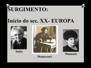 SURGIMENTO:

Início do sec. XX- EUROPA




  Dolto
                        Mannoni
           Montessori
 
