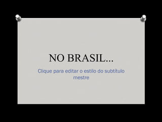 NO BRASIL...
Clique para editar o estilo do subtítulo
                mestre
 