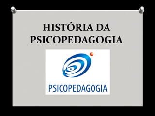 HISTÓRIA DA
PSICOPEDAGOGIA
 