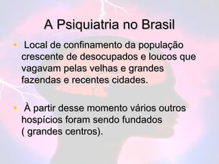 A Psiquiatria no Brasil
• Local de confinamento da população
 crescente de desocupados e loucos que
 vagavam pelas velhas ...