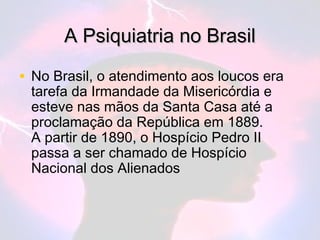 A Psiquiatria no Brasil

• No Brasil, o atendimento aos loucos era
 tarefa da Irmandade da Misericórdia e
 esteve nas mãos...