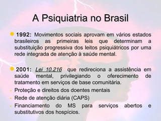 A Psiquiatria no Brasil
1992: Movimentos sociais aprovam em vários estados
    brasileiros as primeiras leis que determin...