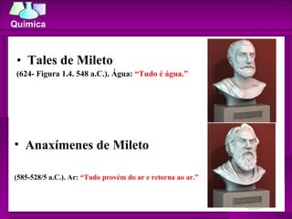 <ul><li>Tales de Mileto  </li></ul><ul><li>(624- Figura 1.4. 548 a.C.). Água:  “Tudo é água.”  </li></ul><ul><li>Anaxímene...