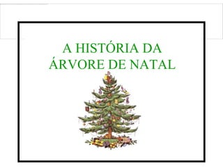 A HISTÓRIA DA
ÁRVORE DE NATAL
 