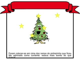 Foram colocar-se em cima dos ramos do pinheirinho que ficou
tão admirado como contente: estava mais bonito do que
nunca!
 