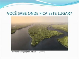 VOCÊ SABE ONDE FICA ESTE LUGAR?
National Geographic, edição 144, 2009.
 