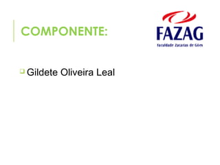 COMPONENTE:
 Gildete Oliveira Leal
 