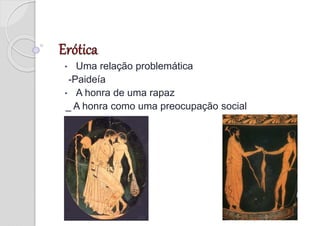 • Uma relação problemática
-Paideía
• A honra de uma rapaz
_ A honra como uma preocupação social
 