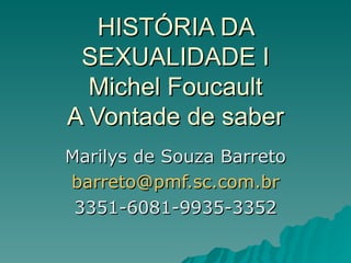 HISTÓRIA DA SEXUALIDADE I Michel Foucault A Vontade de saber Marilys de Souza Barreto [email_address] 3351-6081-9935-3352 