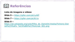 Referências
Lista de imagens e vídeos
Slide 5 – https://gifer.com/pt/LyWP
Slide 7 – https://gifer.com/pt/811s
Slide 9 –
https://pt.wikipedia.org/wiki/Pilha_de_Daniell#/media/Ficheiro:Dan
iell%C5%AFv_%C4%8Dl%C3%A1nek_001.png
 