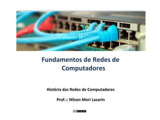 Fundamentos de Redes de
Computadores
História das Redes de Computadores
Prof.:: Nilson Mori Lazarin
 