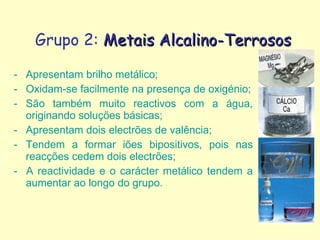 Grupo 2:  Metais Alcalino-Terrosos <ul><li>Apresentam brilho metálico; </li></ul><ul><li>Oxidam-se facilmente na presença ...