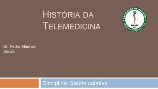 HISTÓRIA DA
TELEMEDICINA
Disciplina: Saúde coletiva
Dr. Pedro Elias de
Souza
 