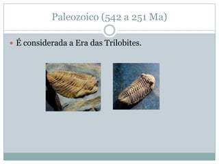 Paleozoico (542 a 251 Ma)

 É considerada a Era das Trilobites.
 