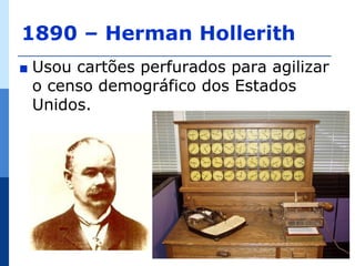 1890 – Herman Hollerith
∎   Usou cartões perfurados para agilizar
    o censo demográfico dos Estados
    Unidos.
 
