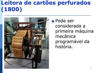 Leitora de cartões perfurados
(1800)

                ∎   Pode ser
                    considerada a
                    primeira máquina
                    mecânica
                    programável da
                    história.



                                  7
 