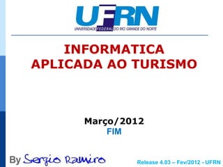 INFORMATICA
APLICADA AO TURISMO



      Março/2012
          FIM


              Release 4.03 – Fev/2012 - UFRN
 