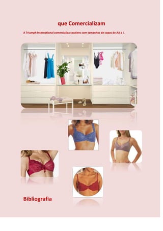 que Comercializam
A Triumph International comercializa soutiens com tamanhos de copas de AA a I.




Bibliografia
 