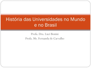 Profa. Dra. Luci Bonini Profa. Ms. Fernanda de Carvalho História das Universidades no Mundo e no Brasil 