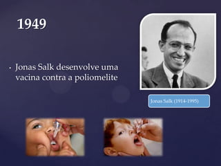 1949
•

Jonas Salk desenvolve uma
vacina contra a poliomelite
Jonas Salk (1914-1995)

 