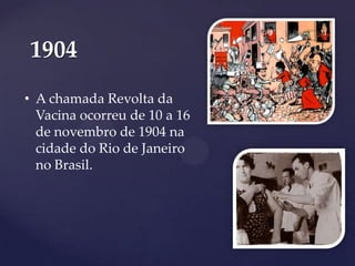 1904
• A chamada Revolta da
Vacina ocorreu de 10 a 16
de novembro de 1904 na
cidade do Rio de Janeiro
no Brasil.

 