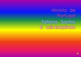 História  dePortugal Tatiana   Santos E   Luís kaquinda 