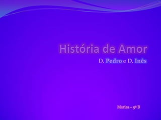 HistóriadeAmor D. Pedro e D. Inês Marisa – 9º B 