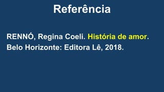 Referência
RENNÓ, Regina Coeli. História de amor.
Belo Horizonte: Editora Lê, 2018.
 