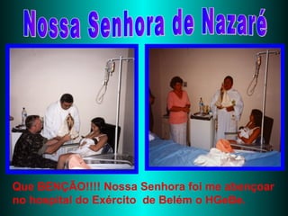 Nossa Senhora de Nazaré Que BENÇÃO!!!! Nossa Senhora foi me abençoar no hospital do Exército  de Belém o HGeBe. 