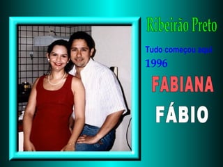 Ribeirão Preto Tudo começou aqui 1996 FABIANA FÁBIO 