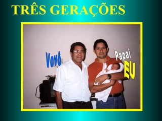 TRÊS GERAÇÕES Vovô Papai EU 
