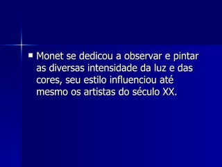 Monet se dedicou a observar e pintar as diversas intensidade da luz e das cores, seu estilo influenciou até mesmo os artistas do século XX.  