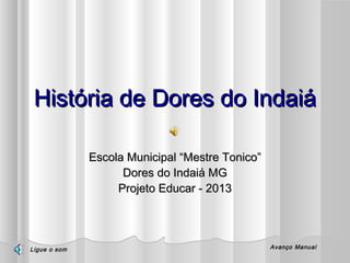 História de Dores do Indaiá
Escola Municipal “Mestre Tonico”
Dores do Indaiá MG
Projeto Educar - 2013

Ligue o som

Avanço Manual

 