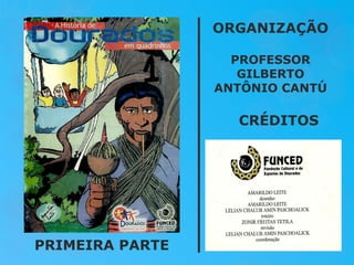 CRÉDITOS ORGANIZAÇÃO PROFESSOR GILBERTO ANTÔNIO CANTÚ PRIMEIRA PARTE 