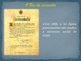 Em 1888, a lei Áurea
praticamente não mudou
a estrutura social de
Goiás
 