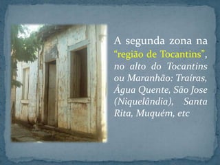 A segunda zona na
“região de Tocantins”,
no alto do Tocantins
ou Maranhão: Traíras,
Água Quente, São Jose
(Niquelândia), Santa
Rita, Muquém, etc
 