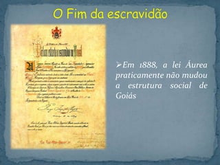 Em 1888, a lei Áurea
praticamente não mudou
a estrutura social de
Goiás
 