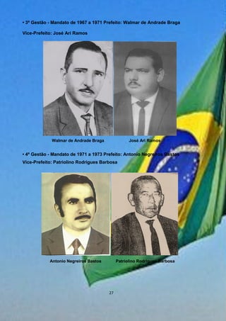 • 3ª Gestão - Mandato de 1967 a 1971 Prefeito: Walmar de Andrade Braga
Vice-Prefeito: José Ari Ramos
• 4ª Gestão - Mandato de 1971 a 1973 Prefeito: Antonio Negreiros Bastos
Vice-Prefeito: Patriolino Rodrigues Barbosa
Walmar de Andrade Braga José Ari Ramos
Antonio Negreiros Bastos Patriolino Rodrigues Barbosa
27
 