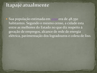  Sua população estimada em 2010 era de 48.350
habitantes. Segundo o mesmo censo, a cidade esta
entre as melhores do Estado no que diz respeito à
geração de empregos, alcance de rede de energia
elétrica, pavimentação dos logradouros e coleta de lixo.
 