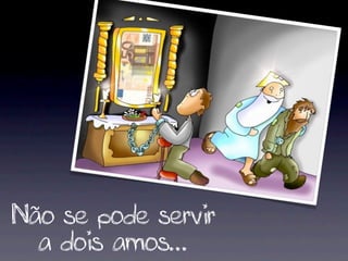 Não se pode servir
  a dois amos...
 