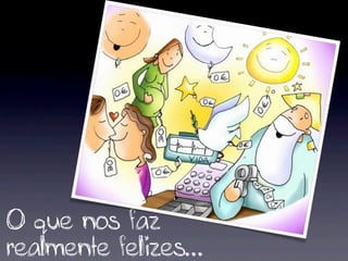 O que nos faz
realmente felizes...
 